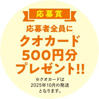 応募賞　応募者全員にクオカード500円分プレゼント!!　※クオカードは2025年10月の発送となります。