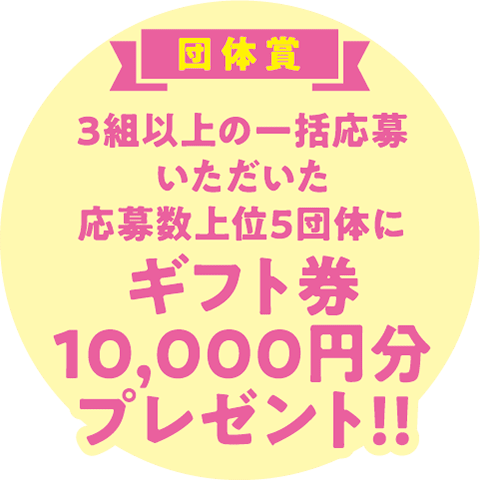 団体賞　3組以上の一括応募いただいた応募数上位5団体に、ギフト券10,000円分プレゼント!!